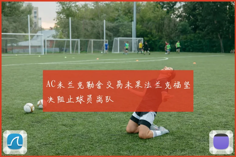 AC米兰克勒舍交易未果法兰克福坚决阻止球员离队